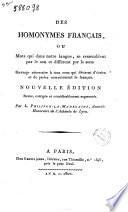 Des homonymes français ; ou, Mots qui dans notre langue, se ressemblent par le son et différent par le sens. Ouvrage nécessaire à tous ceux qui desirent d'écrire et de parler correctement le français