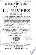 Description de l'univers, contenant les différents systèmes du monde, les cartes generales & particulieres de la géographie ancienne & moderne : les plans & les profils des principales villes & des autres lieux plus considerables de la terre ; avec les portraits des souverains qui y commandent, leurs blasons, titres & livrées : et les moeurs, religions, gouvernemens & divers habillemens de chaque nation. Dediée au roy. Par Allain Manesson Mallet, maistre de mathematiques des pages de la petite escurie de sa majesté, cy-devant ingenieur & sergent major d'artillerie en Portugal
