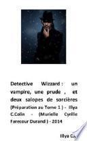 Detective wizard , un vampire, une prude et deux salopes de sorcières ( préparation au tome 1)- IllyaC.Colin- ( Murielle cyrille fµarescour Durand) 2014