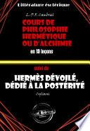 Deux traités alchimiques du XIXe siècle : Cours de philosophie hermétique ou d'Alchimie en 19 leçons suivi de Hermès dévoilé, dédié à la postérité [édition intégrale revue et mise à jour]