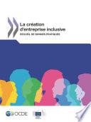 Développement économique et création d'emplois locaux (LEED) La création d'entreprise inclusive Recueil de bonnes pratiques