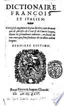 Dictionaire francois et italien: corrigee & augmentee de plus du tiers, tant de mots que de phrases de l'une & de l'autre langue, depuis les precedentes editions, en faueur de tous ceux qui sont studieux de ces deux nobles langues