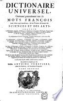 Dictionaire universel contenant géneralement tous les mots françois tant vieux que modernes, et les termes de toutes les scienes etdes arts