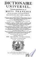 Dictionaire universel contenant géneralement tous les mots françois tant vieux que modernes, et les termes de toutes les scienes etdes arts