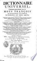 Dictionaire universel, contenant generalement tous les mots françois tant vieux que modernes, & les termes des sciences et des arts ...