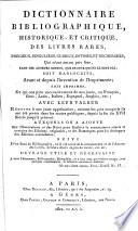 Dictionnaire bibliographique, historique et critique des livres rares, précieux, singuliers, curieux, estimés et recherchés, qui n'ont aucun prix fixe, tant des auteurs connus, que de ceux qui ne le sont pas; soit manuscrits ... soit imprimés ... avec leur valeur