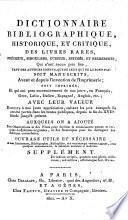 Dictionnaire bibliographique, historique et critique des livres rares, précieux, singuliers, curieux, estimés et recherchés, qui n'ont aucun prix fixe, tant des auteurs connus, que de ceux qui ne le sont pas; soit manuscrits ... soit imprimés ... avec leur valeur