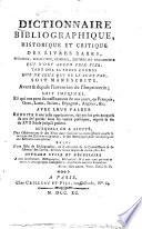 Dictionnaire Bibliographique, Historique Et Critique Des Livres Rares, Précieux, Singuliers, Curieux, Estimés Et Recherchés Qui N'Ont Aucun Prix Fixe, Tant Des Auteurs Connus Que De Ceux Qui Ne Le Sont Pas, Soit Manuscrits, Avant & depuis l'invention de l'Imprimerie; Soit Imprimés, Et qui ont paru successivement de nos jours, en François, Grec, Latin, Italien, Espagnol, Anglois, &c