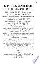 Dictionnaire bibliographique, historique et critique des livres rares, précieux, singuriers, curieux, estimés et recherchés ... soit manuscrits, avant et depuis l'invention de l'imprimerie; soit imprimés, et qui ont paru successivement de nos jours, en françois, grec, latin, italien, espagnol, anglois ... suivi d'un essai de bibliographie ...