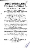 Dictionnaire bibliographique, historique et critique des livres rares, précieux, singuriers, curieux, estimés et recherchés ... soit manuscrits, avant et depuis l'invention de l'imprimerie; soit imprimés, et qui ont paru successivement de nos jours, en françois, grec, latin, italien, espagnol, anglois ... suivi d'un essai de bibliographie ...