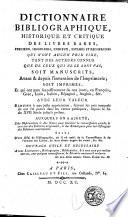 Dictionnaire bibliographique, historique et critique des livres rares, ... soit manuscrits, ... soit imprimés, ... avec leur valeur ... suivant les prix auxquels ils ont été portés dans les ventes publiques, depuis la fin du XVII siécle jusqu'à présent