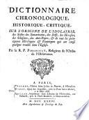 Dictionnaire chronologique, historique, critique, sur l'origine de l'idolatrie, des sectes des Samaritains, des Juifs, des heresies, des schismes, des anti-papes, & de tous les principaux hérètiques & fanatiques qui ont causé quelque trouble dans l'Eglise