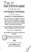 Dictionnaire comique, satyrique, critique, burlesque, libre et proverbial ... Le tout pour faciliter aux étrangers & aux francois memes l'intelligence de toutes sortes de livres. Par P.J. Leroux ... Tome premier [-second]