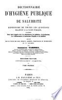 Dictionnaire d'hygiène publique et de salubrité, ou Répertoire de toutes les questions relatives à la santé publique, considerées dans leurs rapports avec les subsistances, les épidemies, les professions, les établissements et institutions d'hygiéne et de salubrité, compléte par le texte des lois, decrets, arretés, ordonnances et instructions qui s'y rattachent par Ambroise Tardieu