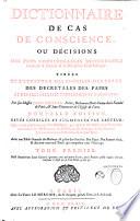Dictionnaire de cas de conscience, ou Décisions des plus considérables difficultez touchant la morale & la discipline ecclésiastique : tirées de l'Ecriture, des conciles, des pères, des décrétales des papes et des plus célèbres théologiens et canonistes. Par feu Messire Jean Pontas, prêtre, docteur en Droit-Canon de la faculté de Paris, & sous-pénitencier de l'Eglise de Paris. Nouvelle édition revue corrigée et augmentée par l'auteur...