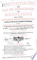 Dictionnaire de cas de conscience, ou Décisions des plus considérables dificultez touchant la morale & la discipline eclésiastique. Tirées de l'Ecriture, des conciles, des décrétales des papes, des pères, & des plus célèbres théologiens & canonistes. Par Messire Jean Pontas, prêtre, docteur en Droit-Canon de la Faculté de Paris, & soûpénitencier de l'Eglise de Paris. Nouvelle édition