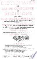Dictionnaire de cas de conscience, ou Décisions des plus considérables dificultez touchant la morale & la discipline eclésiastique. Tirées de l'Ecriture, des conciles, des décrétales des papes, des pères, & des plus célèbres théologiens & canonistes. Par Messire Jean Pontas, prêtre, docteur en Droit-Canon de la Faculté de Paris, & soûpénitencier de l'Eglise de Paris. Nouvelle édition