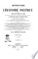 Dictionnaire de l'économie politique contenant l'exposition des principes de la science, l'opinion des écrivains qui ont le plus contribué a sa fondation et a ses progrés, la bibliographie générale de l'économie politique par noms d'auteurs et par ordre de matiéres, avec des notices biographiques et une appréciation raisonnée des principaux ouvrages par Frédéric Bastiat ... [et al.]
