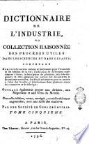 Dictionnaire de l'industrie, ou Collection raisonnée des procédés utiles dans les sciences et dans les arts; contenant nombre de secrets curieux et intéressans pour l'économie et les besoins de la vie; l'indication de différentes expériences à faire; la description de lpusieurs jeux très-singuliers et très-amusans; les notices des découvertes et inventions nouvelles; les détails neécessaires pour se mettre aà l'abri des fraudes et falsifications dans plusieurs objets de commerce et de fabrique: ouvrage également propre aux artistes, aux négocians et aux gens du monde. ... Par une société de gens de lettres. Tome premier [- sixieme]