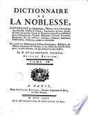 Dictionnaire de la noblesse, contenant les généalogies, l'histoire & la chronologie des familles nobles de la France, l'explication de leurs armes, & l'état des grandes terres du royaume ... On a joint ... le tableau généalogique, historique, des maisons souveraines de l'Europe, & une notice des familles étrangères, les plus anciennes, les plus nobles, & plus illustrés ...