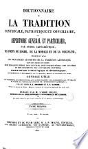 Dictionnaire de la tradition pontificale, patristique et conciliaire, ou Repertoire général et particulier, par ordre alphabétique, des points du dogme, de la morale et de la discipline ...