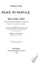 Dictionnaire de police municipale, ou Recueil analytique et raisonné de lois, ordonnances, reglements et instructions concernant la police administrative en Belgique, etc