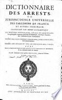 Dictionnaire des arrests, ou Jurisprudence universelle des parlemens de France, et autres tribunaux
