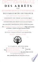 Dictionnaire des arrets ou jurisprudence universelle des parlemens de France et autres tribunaux (etc.)
