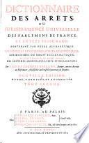 Dictionnaire des arrêts, ou jurisprudence universelle des parlemens de France, et autres tribunaux