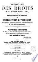 Dictionnaire des droits de la raison dans la foi, ou, Exposition raisonnée sur les sources mêmes, des propositions Catholiques de foi rigoureuse, de certitude théologique et de controverse libre, en dogme, morale, discipline, etc., formant, avec le dictionnaire des harmonies de la raison et de la foi, une pantodicée chrétienne du vrai, du bien et du beau dans les deux ordres