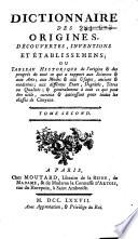 Dictionnaire des origines, decouvertes, inventions et établissements, ou Tableau historique de l'origine et des progrès de tout ce qui a rapport aux sciences et aux arts, ...
