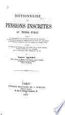 Dictionnaire des pensions inscrites au trésor public précédé de l'historique de ces pensions au point de vue financier