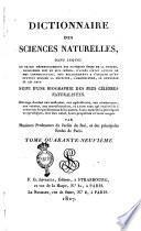 Dictionnaire des sciences naturelles, dans lequel on traite méthodiquement des différens êtres de la nature, considérés soit en eux-mêmes d’après l’état actuel de nos connoissances, soit relativement a l’utilitè qu’en peuvent retirer la médecine, l’agriculture, le commerce et les artes. Suivi d'une biographie des plus célèbres naturalistes ... par plusieurs professeurs du Jardin du Roi, et des principales écoles de Paris. Tome premier [-soixante-unieme]