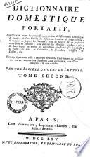 Dictionnaire domestique portatif, contenant toutes les connaissances relatives a l'oeconomie domestique & rurale; ou l'on detaille les differentes branches de l'agriculture, la maniere de soigner les chevaux, celle de nourrir & de conserver toute sorte de bestiaux, celle d'elever les abeilles, les vers a soie; ... ouvrage egalement utile a ceux qui vivent de leurs rentes ou qui ont des terres, comme aux fermiers, aux jardiniers, aux commercans, & aux artistes. Par une Societe de gens de lettres. Tome premier \-troisieme!