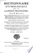 Dictionnaire etymologique de la langue francoise. Avec les origines francoises de Pierre de Caseneuve, les additions de Jacob et de Simon de Valhebert, le discours de Pierre Besnier sur la science des etymologies et le Vocabulaire hagiologique de Claude Chastelain. Nouv. ed. Le tout mis en ordre, corrige et augm. par A. F. Jault. Auquel on a apute le dictionnaire des termes du vieux francois on Tresor des recherches et antiquites Gauloises et francoises de Borel, augmente (etc.)