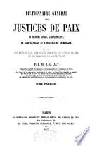 Dictionnaire général des justices de paix en matière civile, administrative, de simple police et d'instruction criminelle, etc