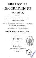 Dictionnaire geographique universel, contenant la description de tous les lieux du globe, interessans sous le rapport de la geographie physique et politique, de l'histoire, de la statistique, du commerce, de l'industrie, etc.; par une Societe de geographes