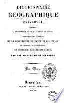Dictionnaire geographique universel, contenant la description de tous les lieux du globe interessans sous le rapport de la geographie physique et politique, de l'histoire, de la statistique, du commerce, de l'industrie etc. par une société de géographes