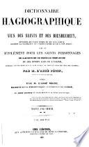 Dictionnaire hagiographique, ou, Vies des saints et des bienheureux, honorés en tout temps et en tous lieux, depuis la naissance du Christianisme jusq'à nos jours, avec un supplément pour les saints personages de l'ancien et du nouveau testament et des divers ages de l'église auxquels on ne rend aucun culte public, ou dont le jour de fête est inconnu : suivi d'un dictionnaire étymologique donnant l'origine et la signification des noms de la plupart des saints