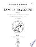 Dictionnaire historique de la langue française, comprenant l'origine, les formes diverses, les acceptions successives des mots, avec un choix d'exemples tirés des écrivains le plus autorisés