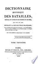 Dictionnaire historique des batailles, siéges, et combats de terre et de mer, qui ont eu lieu pendant la révolution française, avec une table chronologique des évènemens, et une table alphabétique des noms des militaires et des marins français et étrangers qui sont cités dans cet ouvrage. Par une société de militaires et de marins