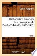 Dictionnaire Historique Et Archeologique Du Pas-de-Calais. Tome 1 (Ed.1873-1883)