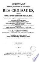 Dictionnaire historique, géographique et biographique des croisades, embrassant toute la lutte du christianisme et de l'islamisme, depuis son origine jusqu'à la prise d'Alger par les armes françaises ...
