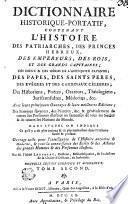 DICTIONNAIRE HISTORIQUE-PORTATIF, CONTENANT L'HISTOIRE DES PATRIARCHES, DES PRINCES HEBREUX, DES EMPEREURS, DES ROIS, ET DES GRANDS CAPITAINES; DES DIEUX & DES HÉROS DE L'ANTIQUITÉ PAYENNE; DES PAPES, DES SAINTS PERES, DES EVÊQUES ET DES CARDINAUX CÉLEBRES; Des Historiens, Poètes, Orateurs, Théologiens, Jurisconsultes, Médecins, &c. Avec leurs principaux Ouvrages [et] leurs meilleures Editions; Des Femmes savantes, des Peintres, &c. & généralement de toutes les Personnes illustres ou fameuses de tous les Siecles & de toutes les Nations du Monde. DANS LEQUEL ON INDIQUE Ce qu'il y a de plus curieux & de plus intéressant dans l'Histoire sacrée & profane. Ouvrage utile pour l'intelligence de l'Histoire ancienne [et] moderne, [et] pour la connoissance des Ecrits [et] des Actions des grands Hommes [et] des Personnes illustres
