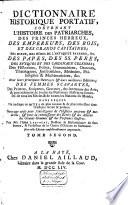 Dictionnaire historique portatif, contenant l'histoire des patriarches, des Princes hebreux, des Empereurs, des Rois, et des grands Capitaines ... , des Papes, des ss. Pères, ... Avec leurs principaux ouvrages & leurs meilleures éditions; des femmes scavantes, ... & généralement de toutes les personnes illustres ou fameuses de tous les siècles & de toutes les nations du monde; dans lequel on indique ce qu'il y a de plus curieux & de plus intèressant dans l'histoire sacrée & profane ...