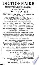 Dictionnaire historique-portatif, contenant l'histoire des patriarches, des princes hebreux, des empereurs, des rois, et des héros de l'antiquité payenne; des papes, des Saints Péres, des évêques et des cardinaux célèbres; des historiens, poétes, orateurs, theologiens, jurisconsultes, medecins, etc. Avec leurs principaux ouvrages & leurs meilleures éditions; des femmes savantes, des peintres, etc. & généralement de toutes les personnes illustres ou fameuses de tous les siécles & de toutes les nations du monde ...