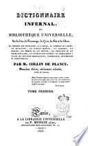 Dictionnaire infernal, ou Bibliothèque universelle, sur les etres, les personnages, les livres, les faits et les choses qui tiennent aux apparition, a la magie, au commerce de l'enfer, aux divinations, aux sciences secrètes, aux grimoires, aux prodiges, aux erreurs et aux préjugés, aux traditions et aux contes populaires, aux superstitions diverses, et généralement a toutes les croyances merveilleuses, surprenantes, mystérieuses et surnaturelles; par m. Collin de Plancy. Tome premier [-quatrième]