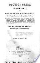 Dictionnaire infernal, ou Bibliothèque universelle, sur les etres, les personnages, les livres, les faits et les choses qui tiennent aux apparition, a la magie, au commerce de l'enfer, aux divinations, aux sciences secrètes, aux grimoires, aux prodiges, aux erreurs et aux préjugés, aux traditions et aux contes populaires, aux superstitions diverses, et généralement a toutes les croyances merveilleuses, surprenantes, mystérieuses et surnaturelles; par m. Collin de Plancy. Tome premier [-quatrième]