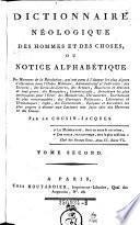 Dictionnaire Néologique Des Hommes Et Des Choses, Ou Notice Alphabétique Des Hommes de la Révolution, ... enfin, des Evénements, Epoques et Anecdotes les plus propres à donner aux Lecteurs une juste idée des Hommes et des Choses