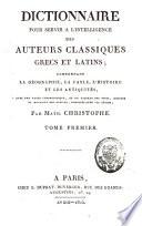 Dictionnaire pour servir à l'intelligence des auteurs classiques grecs et latins, comprenant la géographie, la fable, l'histoire et les antiquités...